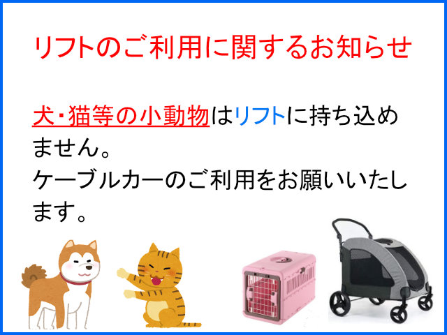 犬・猫等の小動物はリフトに持ち込めません。ケーブルカーのご利用をお願いいたします。